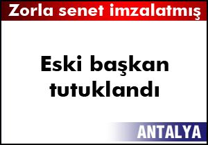 Eski başkan 'zorla senet imzalatmak'tan tutuklandı