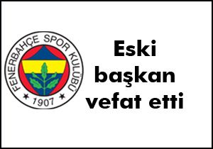 Fenerbahçe nin eski başkanı vefat etti