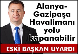 Alanya-Gazipaşa Havalimanı yolu kapanabilir