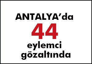 Antalya'da 44 eylemci gözaltına alındı