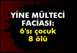Yine mülteci faciası: 6'sı çocuk 8 ölü