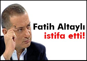 Fatih Altaylı istifa etti!