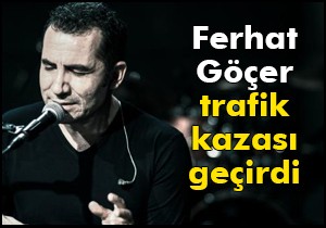 Ferhat Göçer trafik kazası geçirdi