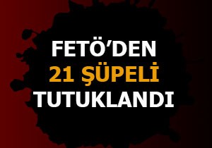 FETÖ'den 21 şüpheli tutuklandı