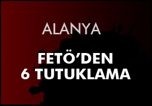 Alanya'da FETÖ'den 6 tutuklama