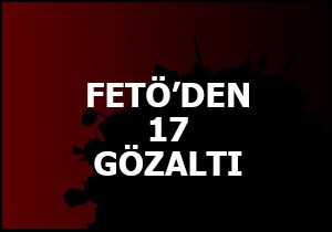FETÖ'den 17 gözaltı