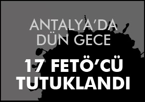 Antalya'da FETÖ'den 17 tutuklama