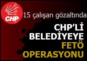 CHP li belediyeye FETÖ operasyonu