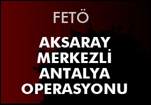 Aksaray merkezli Antalya operasyonu