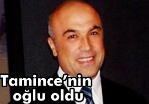 Fettah Tamince nin oğlu oldu