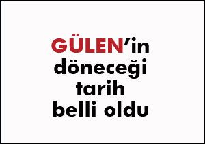 Fettullah Gülen'in döneceği tarih belli oldu