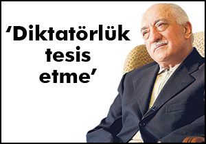 Fettullah Gülen; 'Diktatörlük tesis etme'