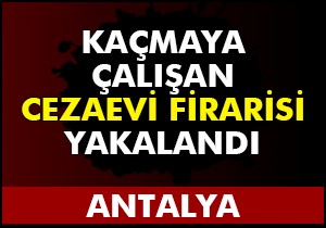Kaçmaya çalışan cezaevi firarisi yakalandı