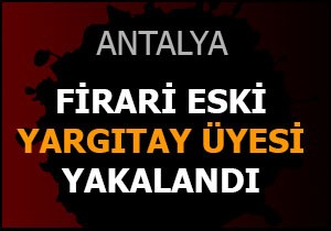 Firari eski Yargıtay üyesi hastanede yakalandı