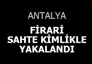 Firari sahte kimlikle yakalandı