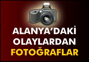 Alanya'daki olaylardan görüntüler