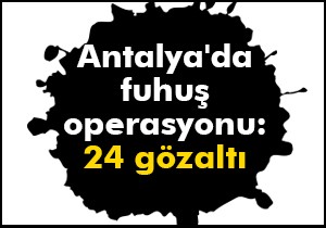 Antalya'da fuhuş operasyonu: 24 gözaltı