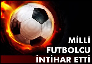 Milli futbolcu intihar etti