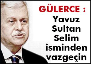 Gülerce; Yavuz Sultan Selim isminden vazgeçin