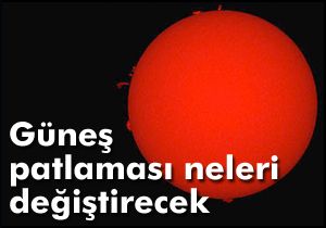 Güneş patlaması neleri değiştirecek