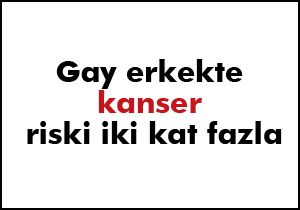 Gay erkekte kanser riski iki kat fazla