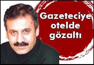 Gazeteciye otelde gözaltı