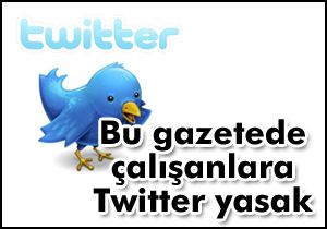 Bu gazetede çalışanlara Twitter yasak