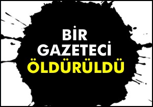 Bir gazeteci öldürüldü