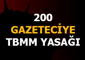 200 gazeteciye TBMM yasağı