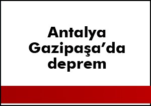 Deprem Gazipaşa da hissedildi