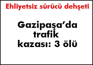 Gazipaşa'da trafik kazaları can aldı: 3 ölü