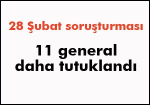 11 general daha tutuklandı
