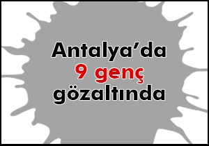 Antalya'da 9 gözaltı
