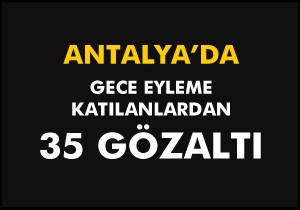 Alanya ve Manavgat ta olaylarla ilgili 35 kişi gözaltına alındı