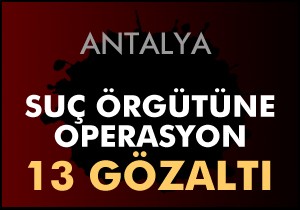 Suç örgütüne operasyon: 13 gözaltı