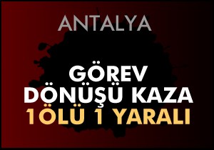 Görev dönüşü kaza; 1 ölü, 1 yaralı