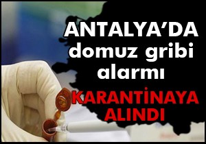 Antalya'da 1 kişi domuz gribi şüphesiyle karantinaya alındı