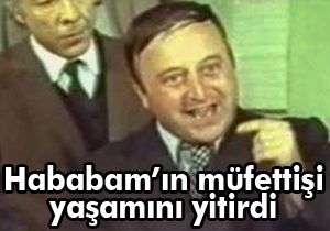 Hababam'ın müfettişi yaşamını yitirdi