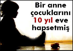 Bir anne çocuklarını 10 yıl eve hapsetmiş