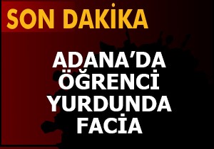 Adana'da öğrenci yurdunda facia
