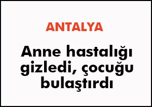 Anne hastalığı gizledi çocuğu bulaştırdı