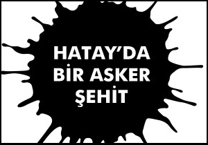 Hatay'da bir asker şehit