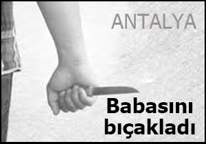 Babasını bıçakladı