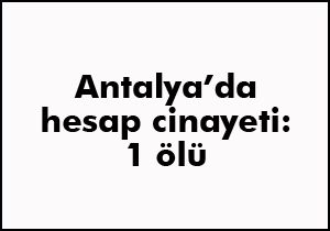 Antalya'da hesap cinayeti 1 kişi öldü