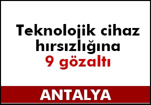 Teknolojik cihaz hırsızlığına 9 gözaltı