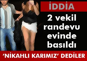 İki vekil rendevu evinde  Nikahlı karılarıyla  basıldı