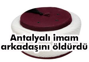 Antalyalı imam arkadaşını öldürdü