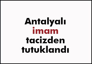 Antalyalı imam tacizden tutuklandı