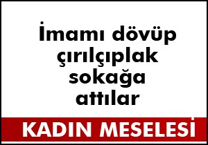 İmamı çırılçıplak mahalle meydanına bıraktılar