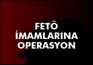 FETÖ'nün imamlarına operasyon